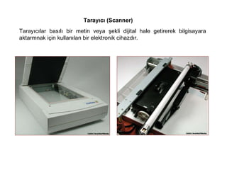 Tarayıcı (Scanner) Tarayıcılar basılı bir metin veya şekli dijital hale getirerek bilgisayara aktarmnak için kullanılan bir elektronik cihazdır.  