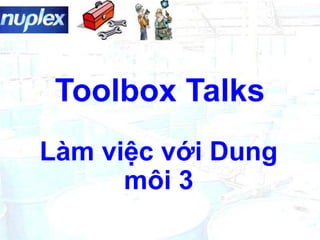 Toolbox Talks
Làm việc với Dung
môi 3
 