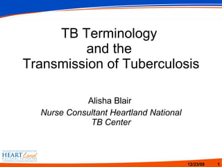 TB Terminology  and the  Transmission of Tuberculosis Alisha Blair  Nurse Consultant Heartland National TB Center 