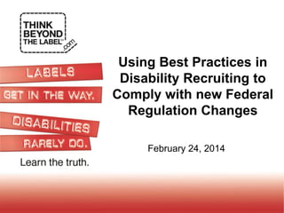 Using Best Practices in
Disability Recruiting to
Comply with new Federal
Regulation Changes
February 24, 2014

 