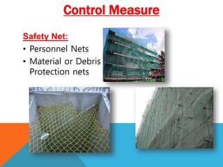 Safety Net:
• Personnel Nets
• Material or Debris
Protection nets
Control Measure
 