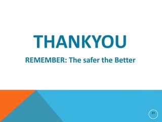 THANKYOU
REMEMBER: The safer the Better
31
 