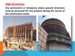 High Structures:
Any permanent or temporary above ground structures
used by personnel for any purpose during the course of
the construction works.
 