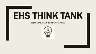 EHS THINK TANKWELCOME BACK TO THE CHANNEL
 