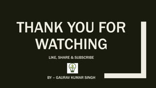 THANK YOU FOR
WATCHING
LIKE, SHARE & SUBSCRIBE
BY – GAURAV KUMAR SINGH
 