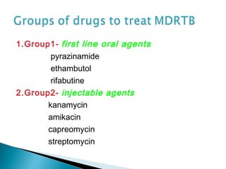 1.Group1- first line oral agents
pyrazinamide
ethambutol
rifabutine
2.Group2- injectable agents
kanamycin
amikacin
capreomycin
streptomycin
 