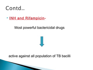  INH and Rifampicin-
Most powerful bactericidal drugs
active against all population of TB bacilli
 