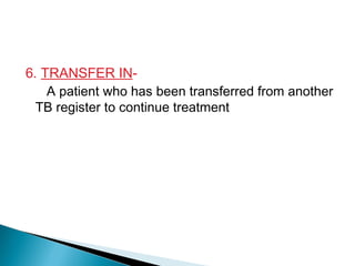 6. TRANSFER IN-
A patient who has been transferred from another
TB register to continue treatment
 