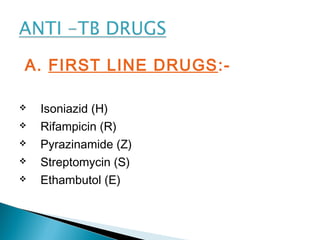 A. FIRST LINE DRUGS:-
 Isoniazid (H)
 Rifampicin (R)
 Pyrazinamide (Z)
 Streptomycin (S)
 Ethambutol (E)
 