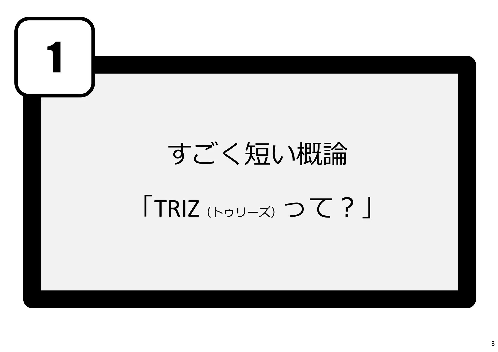 すごく短い概論 
「TRIZ（トゥリーズ）って？」 
1 
3 
 