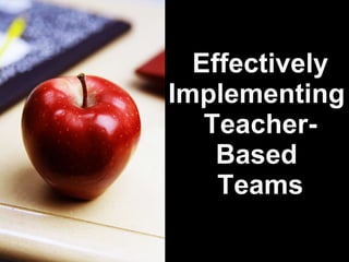 Effectively Implementing  Teacher- Based  Teams 