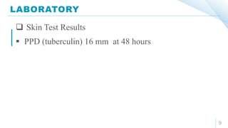 LABORATORY
9
 Skin Test Results
 PPD (tuberculin) 16 mm at 48 hours
 