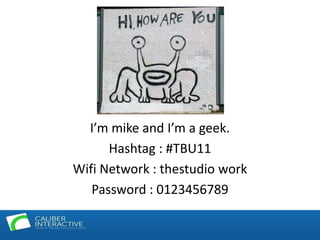 I’m mike and I’m a geek. Hashtag : #TBU11 Wifi Network : thestudio work Password : 0123456789 
