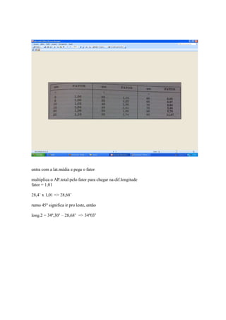 entra com a lat.média e pega o fator

multiplica o AP.total pelo fator para chegar na dif.longitude
fator = 1,01

28,4’ x 1,01 => 28,68’

rumo 45º significa ir pro leste, então

long.2 = 34º,30’ – 28,68’ => 34º03’
 