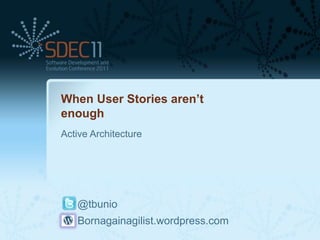 When User Stories aren’t
enough
Active Architecture




   @tbunio
   Bornagainagilist.wordpress.com
 