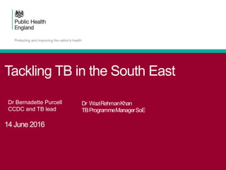 Tackling TB in the South East
14 June 2016
Dr Bernadette Purcell
CCDC and TB lead
 