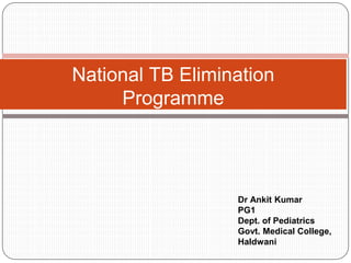 National TB Elimination
Programme
Dr Ankit Kumar
PG1
Dept. of Pediatrics
Govt. Medical College,
Haldwani
 