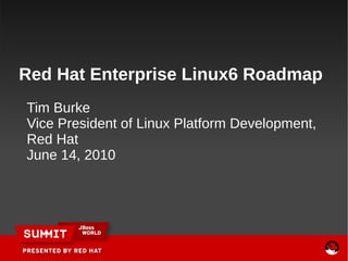 Red Hat Enterprise Linux6 Roadmap
Tim Burke
Vice President of Linux Platform Development,
Red Hat
June 14, 2010
 