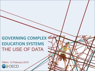 GOVERNING COMPLEX
EDUCATION SYSTEMS
THE USE OF DATA
Tallinn, 12 February 2015
 