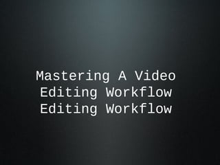 Mastering A Video
Editing Workflow
Editing Workflow
 