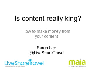  Is content really king?
How to make money from
your content
Sarah Lee
@LiveShareTravel
 