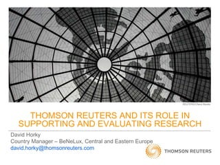 THOMSON REUTERS AND ITS ROLE IN
SUPPORTING AND EVALUATING RESEARCH
REUTERS/Cheryl Ravelo
David Horky
Country Manager – BeNeLux, Central and Eastern Europe
david.horky@thomsonreuters.com
 
