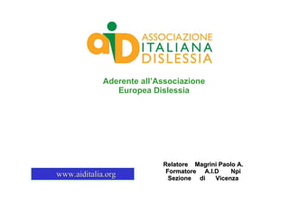 Aderente all’Associazione
                Europea Dislessia




                           Relatore Magrini Paolo A.
                            Formatore A.I.D     Npi
www.aiditalia.org            Sezione di   Vicenza
 
