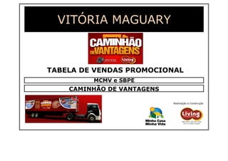VITÓRIA MAGUARY

TABELA DE VENDAS PROMOCIONAL
MCMV e SBPE

CAMINHÃO DE VANTAGENS
Realização e Construção

 