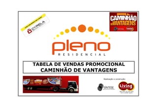 1206

TABELA DE VENDAS PROMOCIONAL

CAMINHÃO DE VANTAGENS
Realização e construção:

 