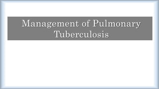 Management of Pulmonary
Tuberculosis
 