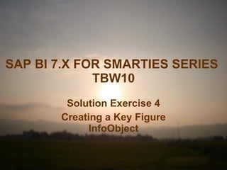 SAP BI 7.X FOR SMARTIES SERIES   TBW10 Solution Exercise 4 Creating a Key Figure InfoObject 