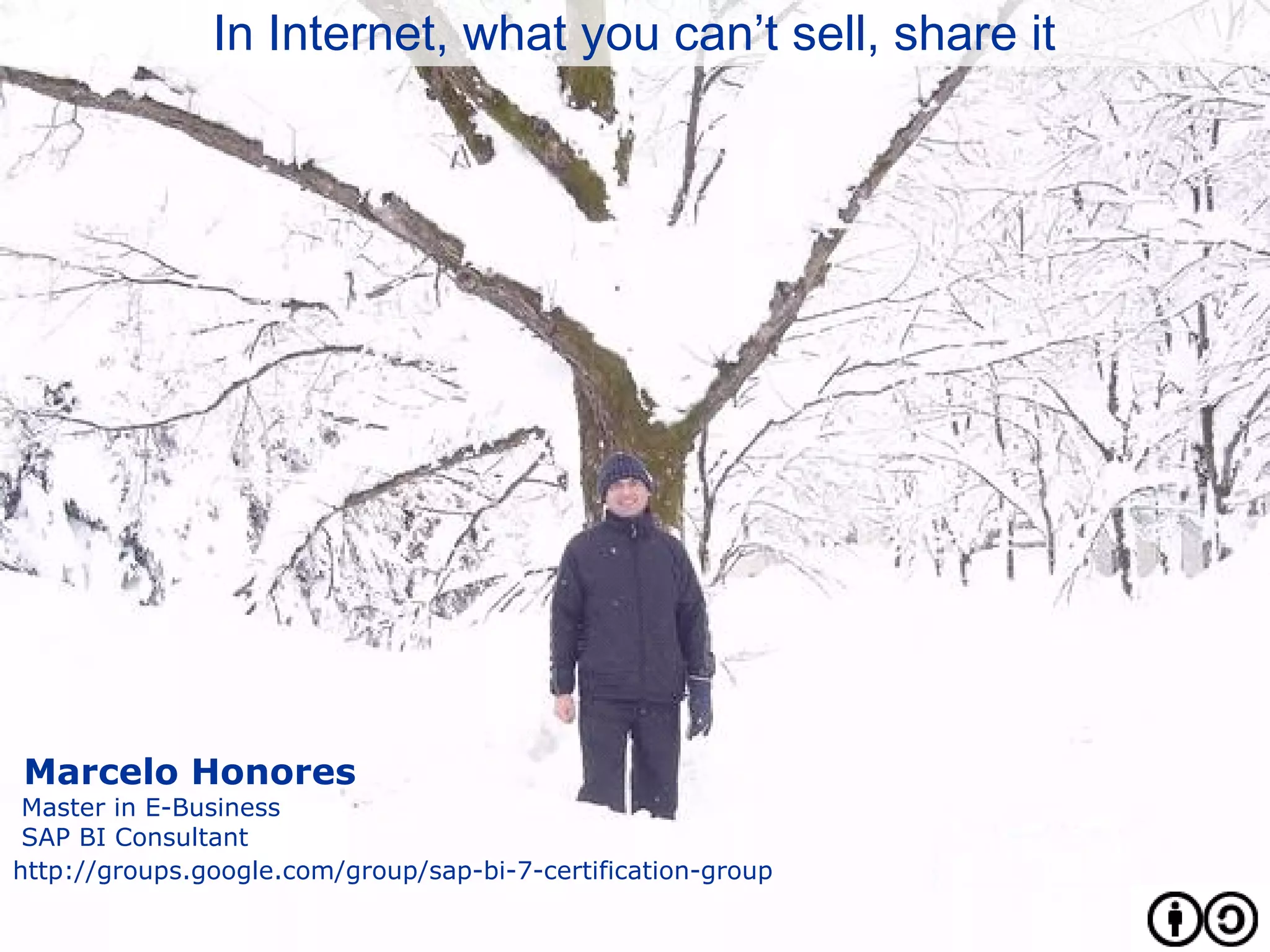Marcelo Honores
Master in E-Business
SAP BI Consultant
http://groups.google.com/group/sap-bi-7-certification-group
In Internet, what you can’t sell, share it
 