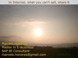 Marcelo Honores Master in E-Business SAP BI Consultant [email_address] In Internet, what you can’t sell, share it 