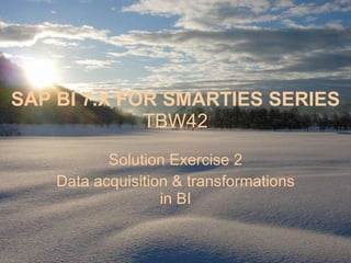 SAP BI 7.X FOR SMARTIES SERIES TBW42 Solution Exercise 2 Data acquisition & transformations in BI 