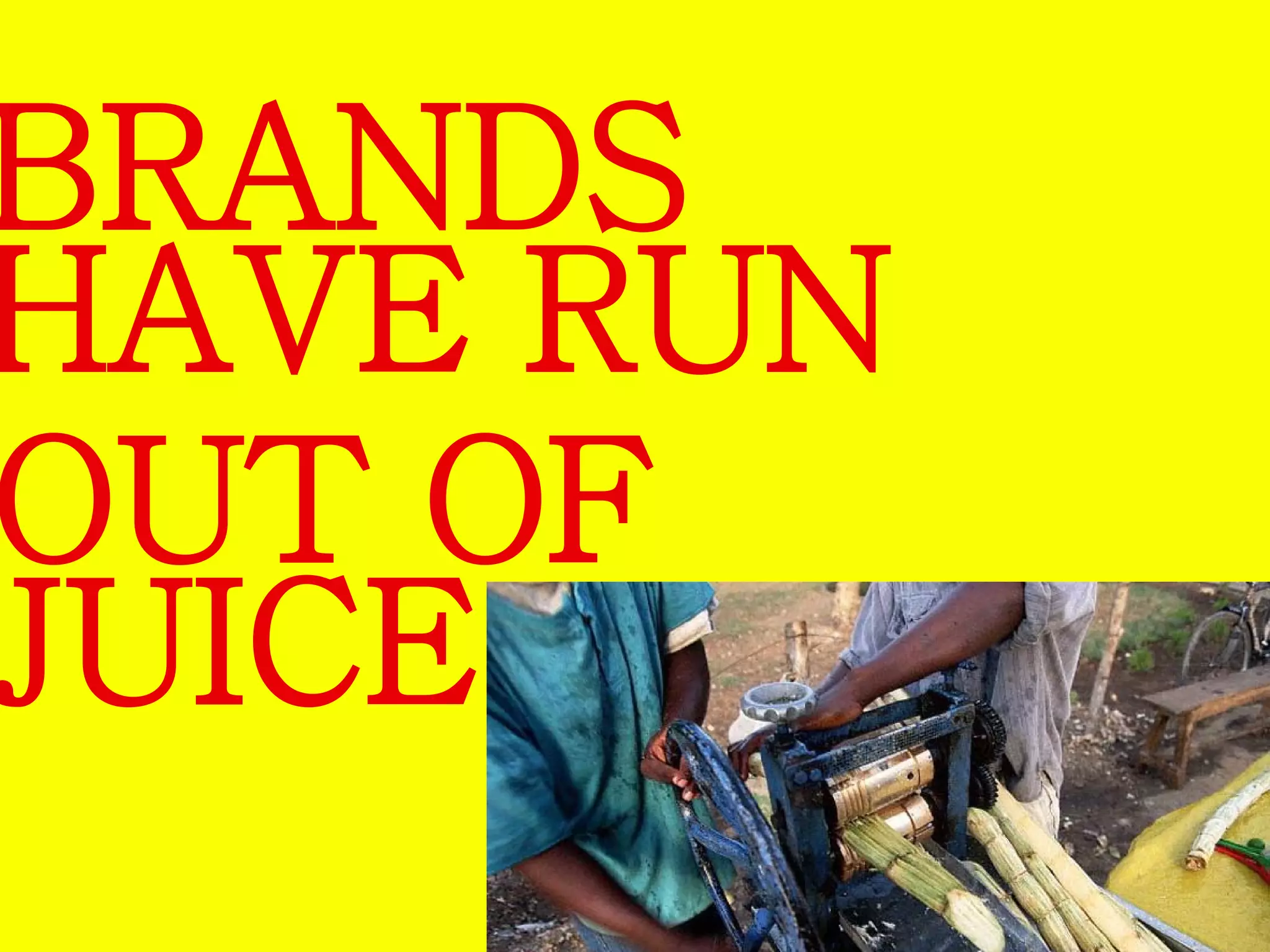 BRANDS 
HAVE RUN 
OUT OF 
JUICE 
 