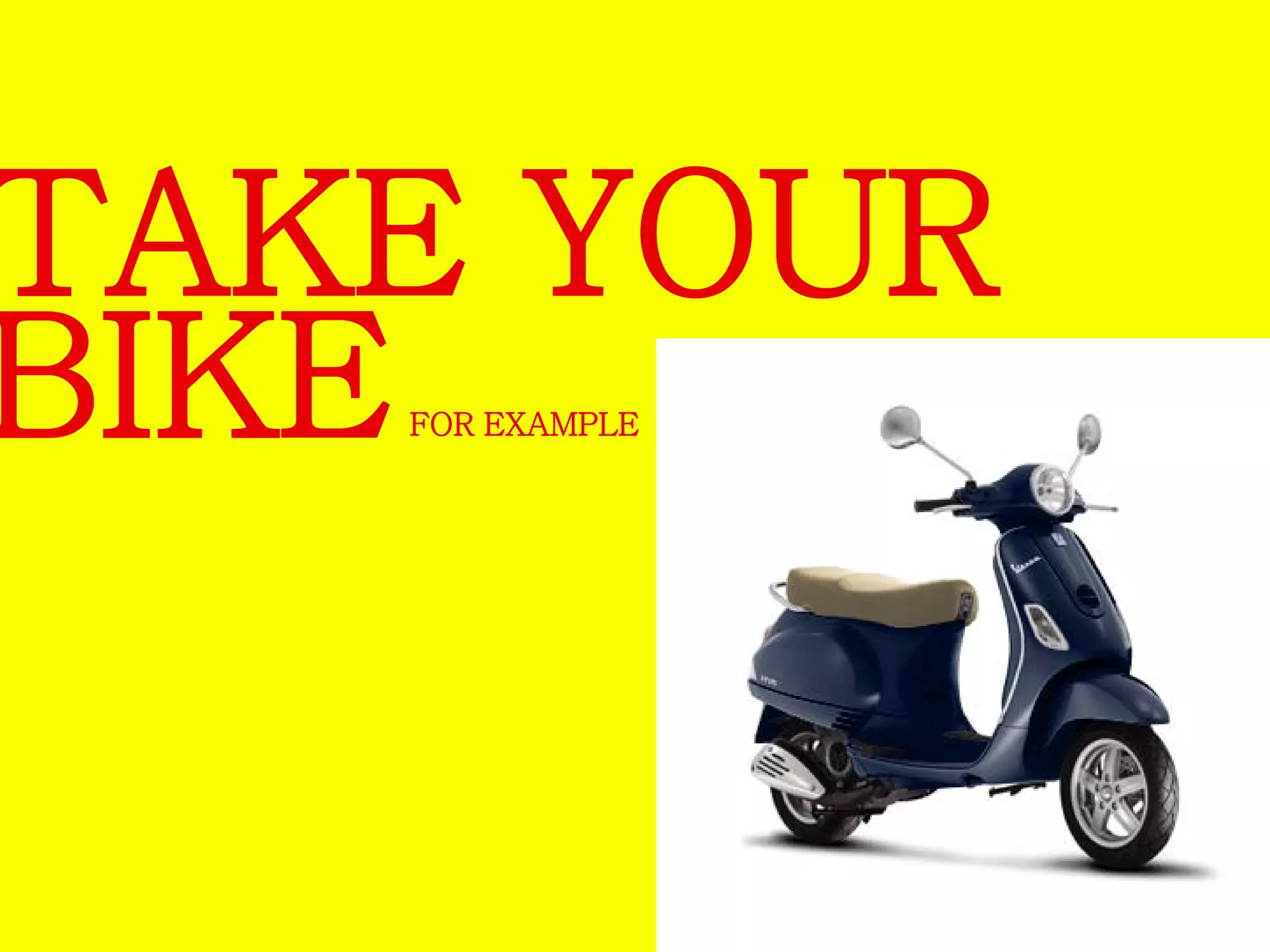 TAKE YOUR 
BIKEFOR EXAMPLE 
 