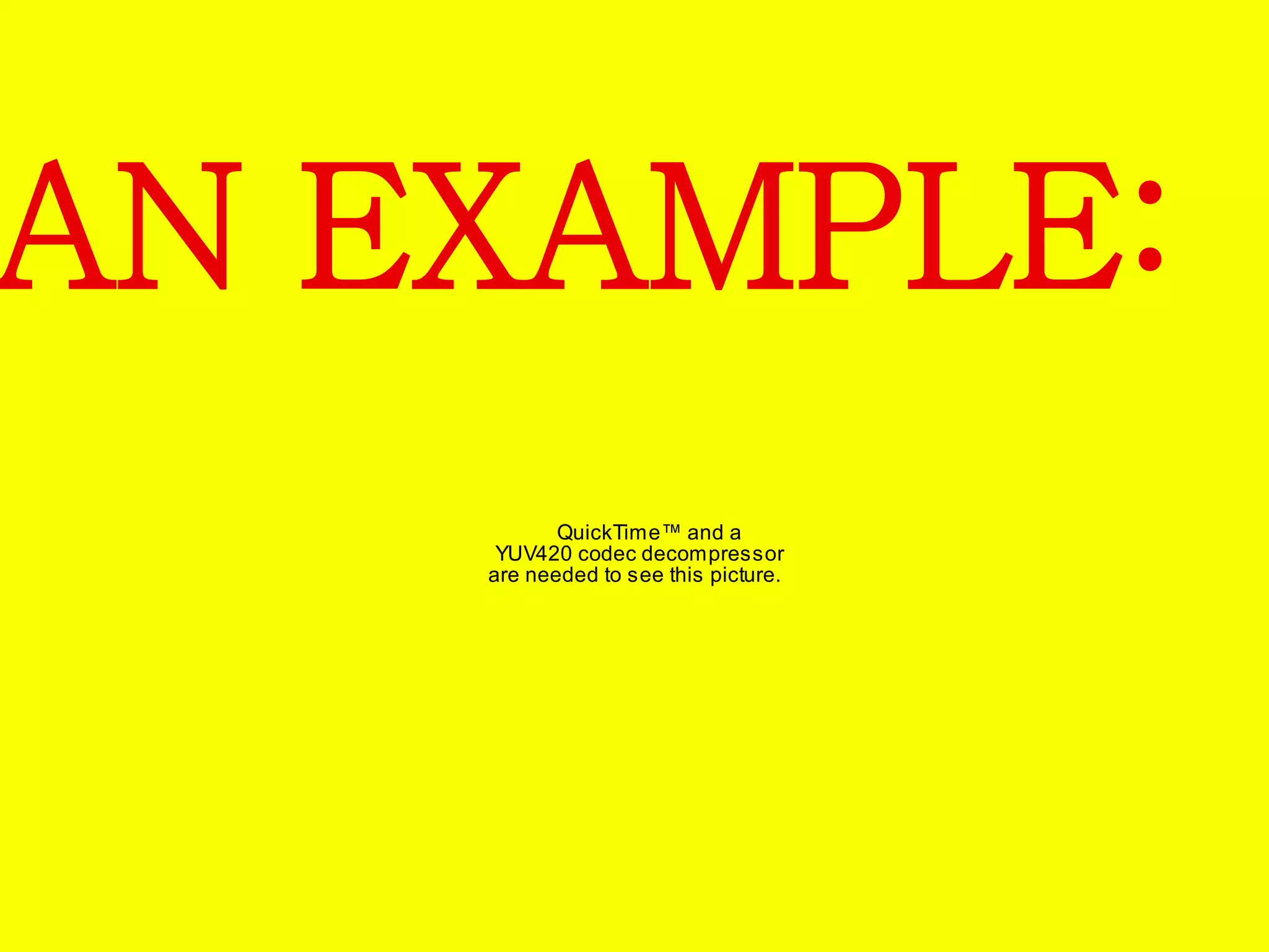 AN EXAMPLE: 
QuickTime™ and a 
YUV420 codec decompressor 
are needed to see this picture. 
 