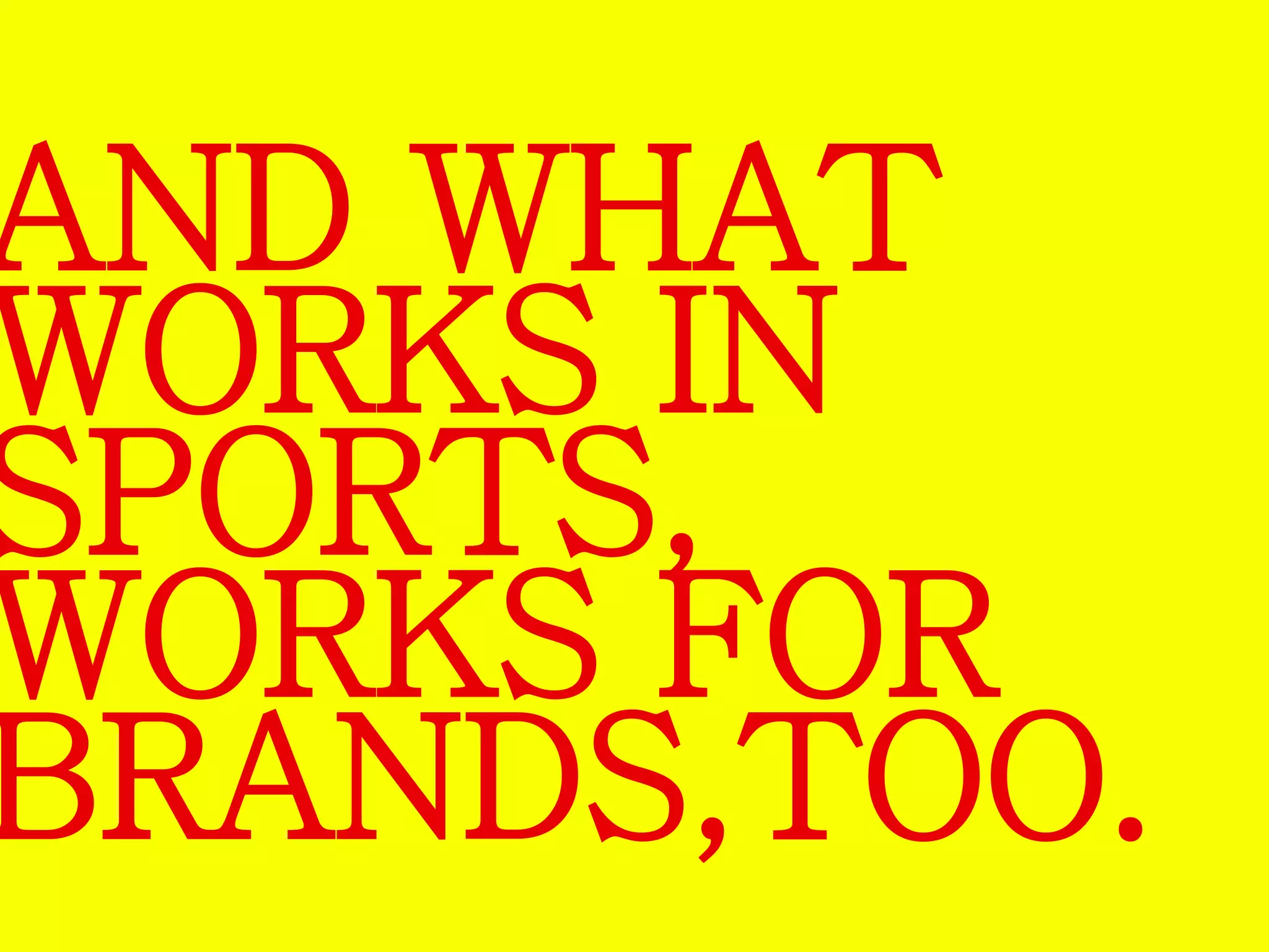 AND WHAT 
WORKS IN 
SPORTS, 
WORKS FOR 
BRANDS,TOO. 
 