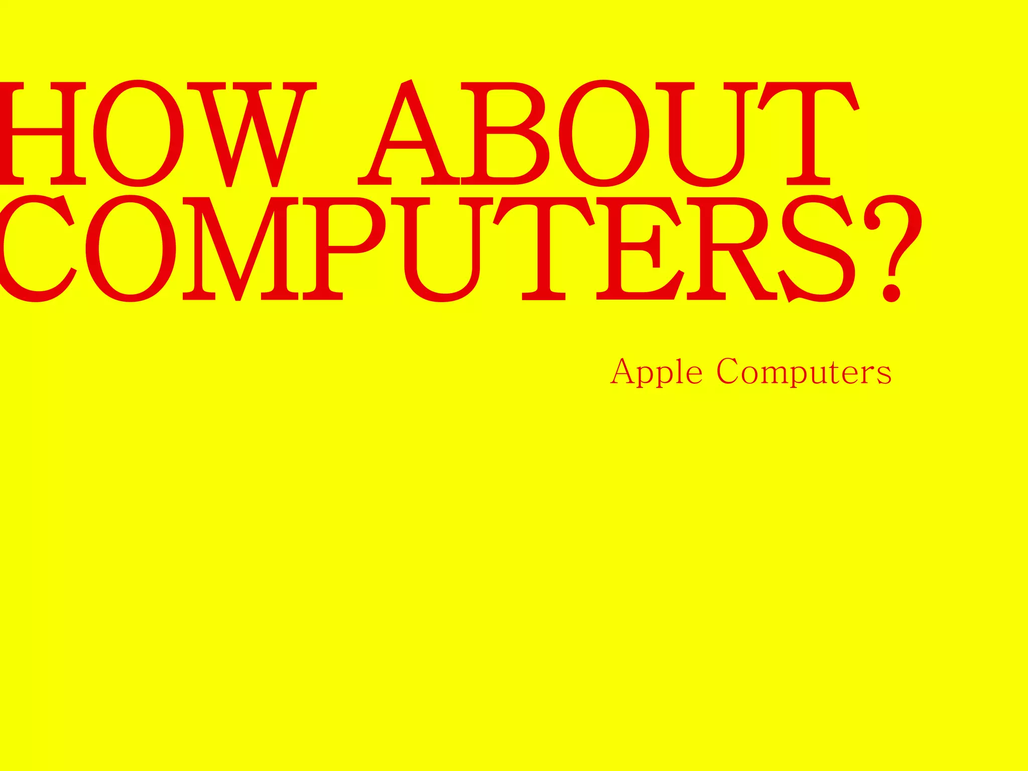 HOW ABOUT 
COMPUTERS? 
Apple Computers 
 