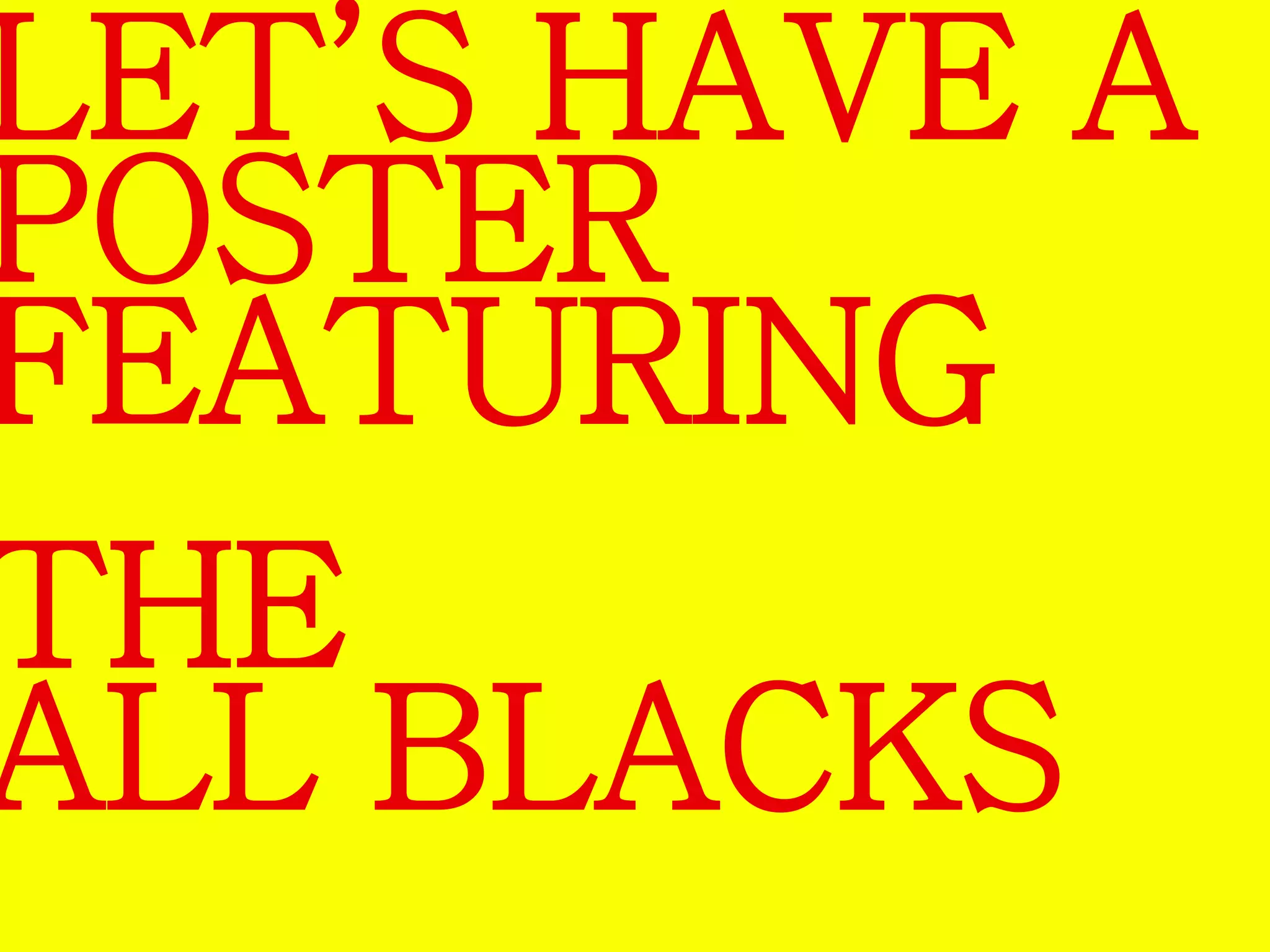 LET’S HAVE A 
POSTER 
FEATURING 
THE 
ALL BLACKS 
 