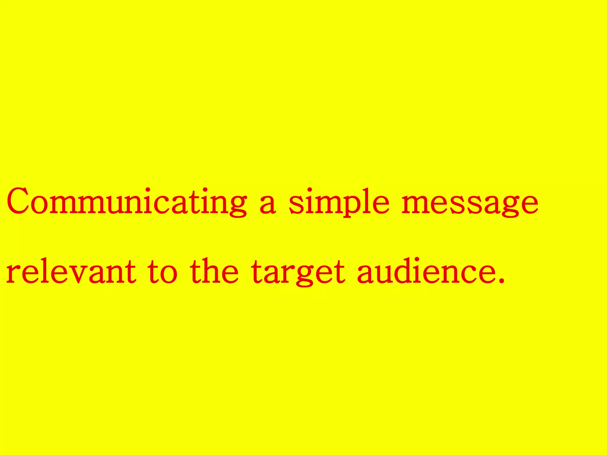Communicating a simple message 
relevant to the target audience. 
 