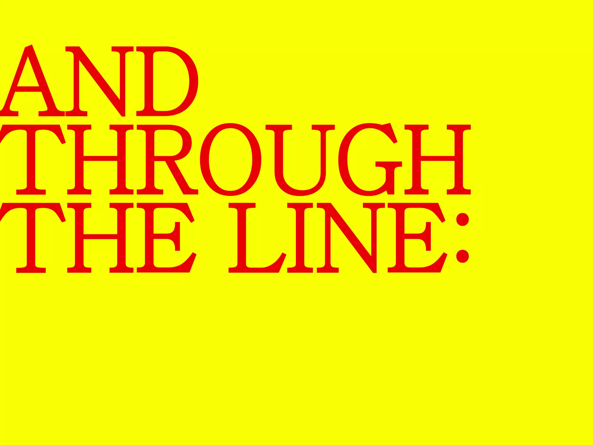 AND 
THROUGH 
THE LINE: 
 