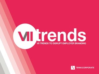 1 
VII Trends to disrupt employer branding 
 