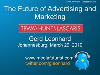 The Future of Advertising and
         Marketing


        Gerd Leonhard
    Johannesburg, March 29, 2010

       www.mediafuturist.com
       twitter.com/gleonhard
 