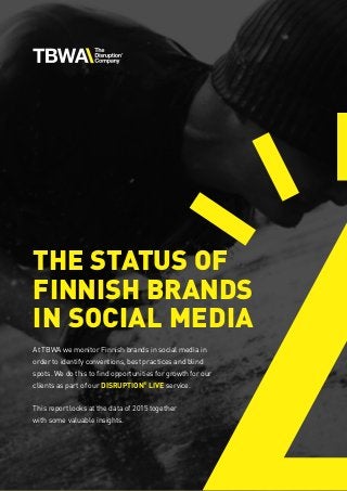1
THE STATUS OF
FINNISH BRANDS
IN SOCIAL MEDIA
At TBWA we monitor Finnish brands in social media in
order to identify conventions, best practices and blind
spots. We do this to find opportunities for growth for our
clients as part of our Disruption®
live service.
This report looks at the data of 2015 together
with some valuable insights.
 