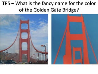 TPS – What is the fancy name for the color
of the Golden Gate Bridge?
 