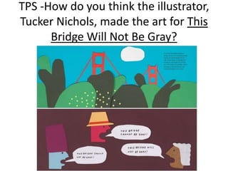 TPS -How do you think the illustrator,
Tucker Nichols, made the art for This
Bridge Will Not Be Gray?
 