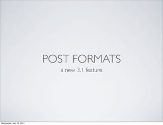 POST FORMATS
                              a new 3.1 feature




Wednesday, April 13, 2011
 