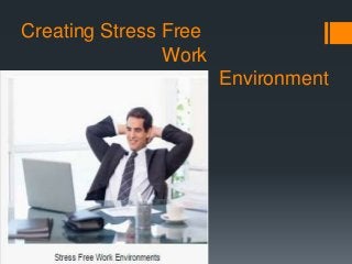 Creating Stress Free
Work
Environment
 