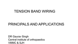 TENSION BAND WIRING
PRINCIPALS AND APPLICATIONS
DR Gaurav Singh
Central institute of orthopaedics
VMMC & SJH
 